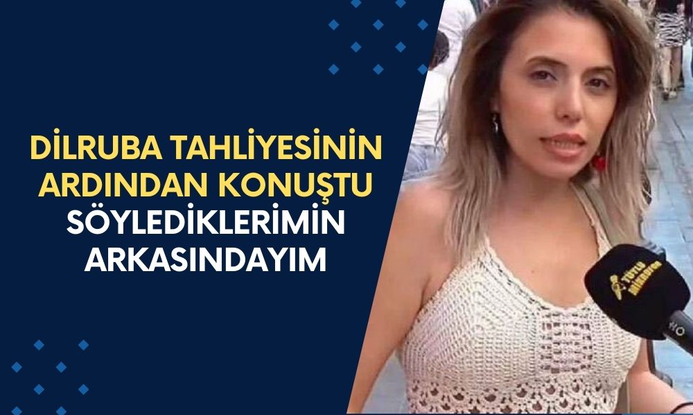 Dilruba Tahliyesinin Ardından İlk Defa Konuştu: Söylediklerimin Arkasındayım!