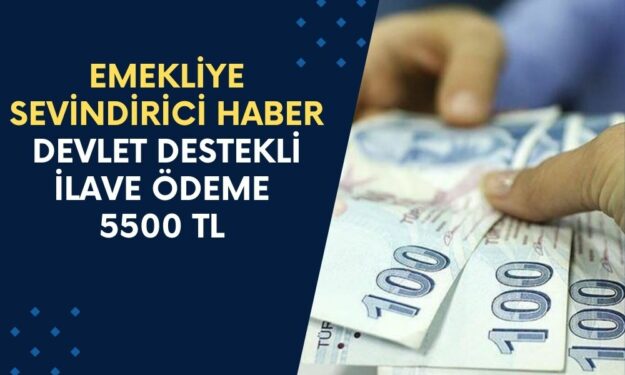 EMEKLİYE Sevindirici Haber! SON DAKİKA Geldi, Devlet Destekli İlave Ödeme 5500 TL Olacak