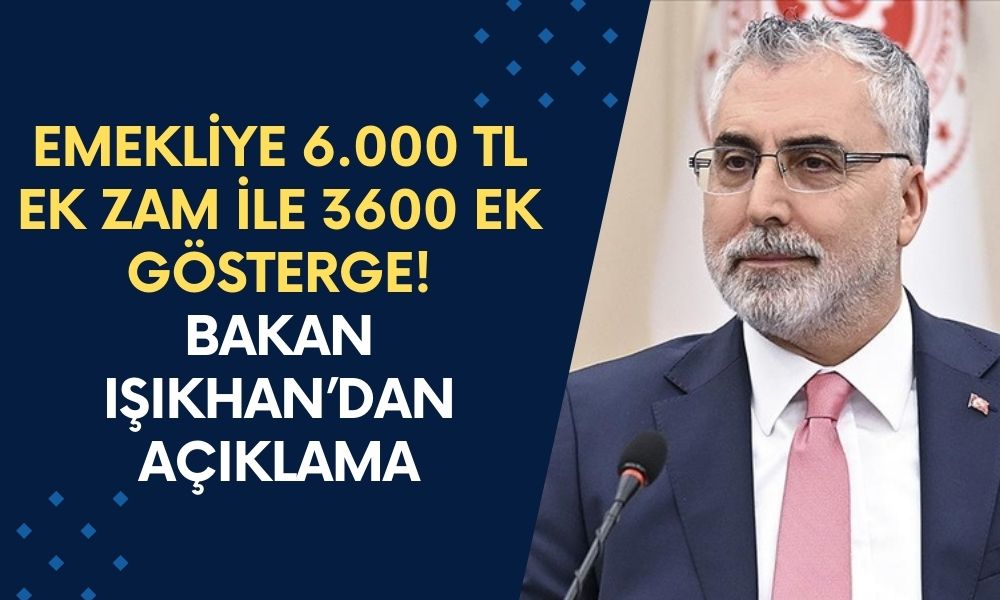 Emekliye 6.000 TL Ek Zam ile 3600 Ek Gösterge! Bakan Işıkhan’dan Açıklama Geldi