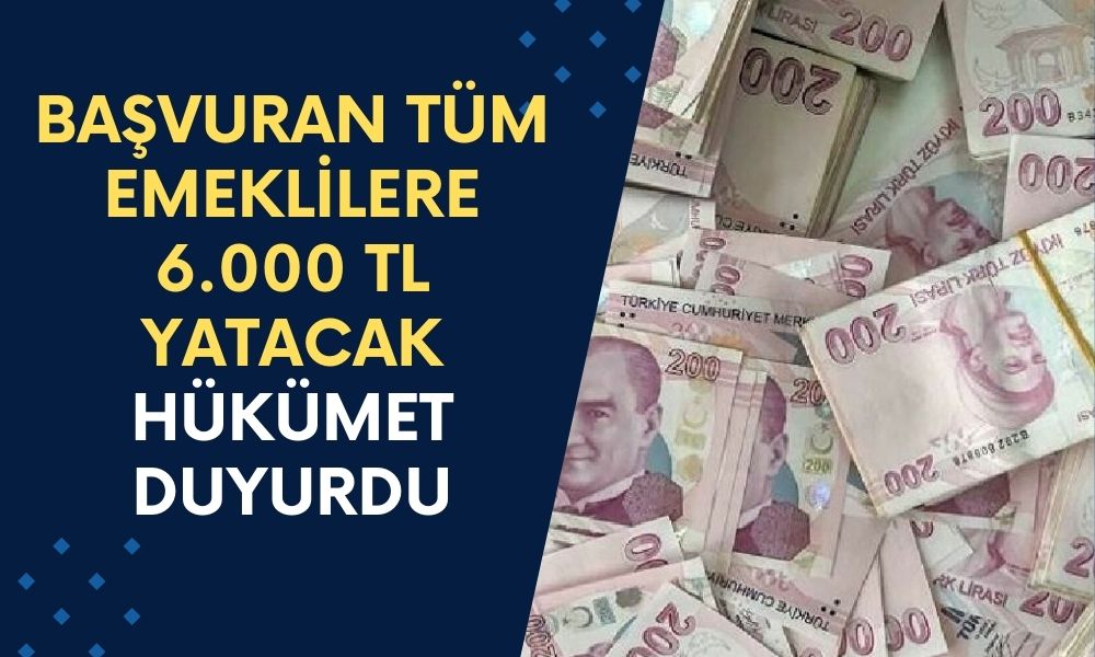 Hükümet Duyurdu! Başvuran Tüm Emeklilere 6.000 TL Yatacak