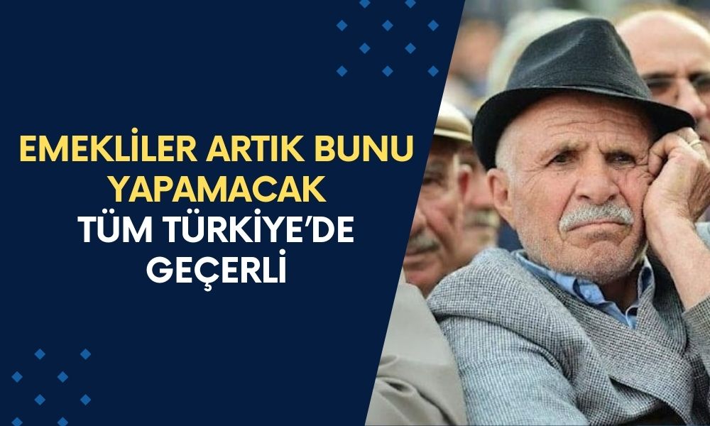 Tüm Türkiye’de Geçerli! Emekliler Artık Bunu Yapamacak! Yeni Dönem Açıldı