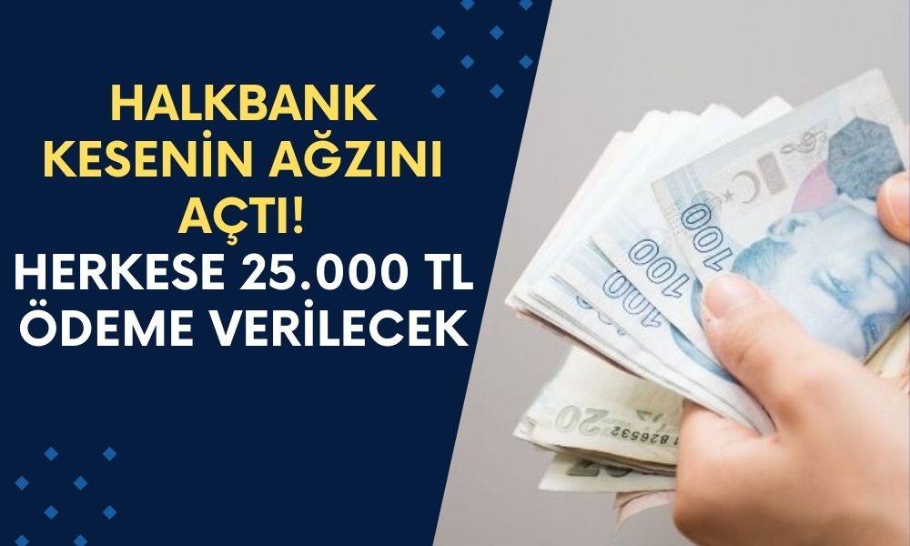 Halkbank Kesenin Ağzını Açtı! Dileyen Herkese 25.000 TL Ödeme Verilecek