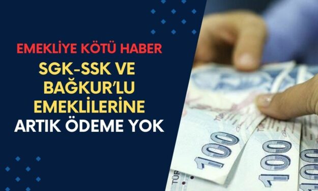 SGK-SSK ve Bağkur’lu Emeklilere Bundan Sonra Ödeme Yapılmayacak!