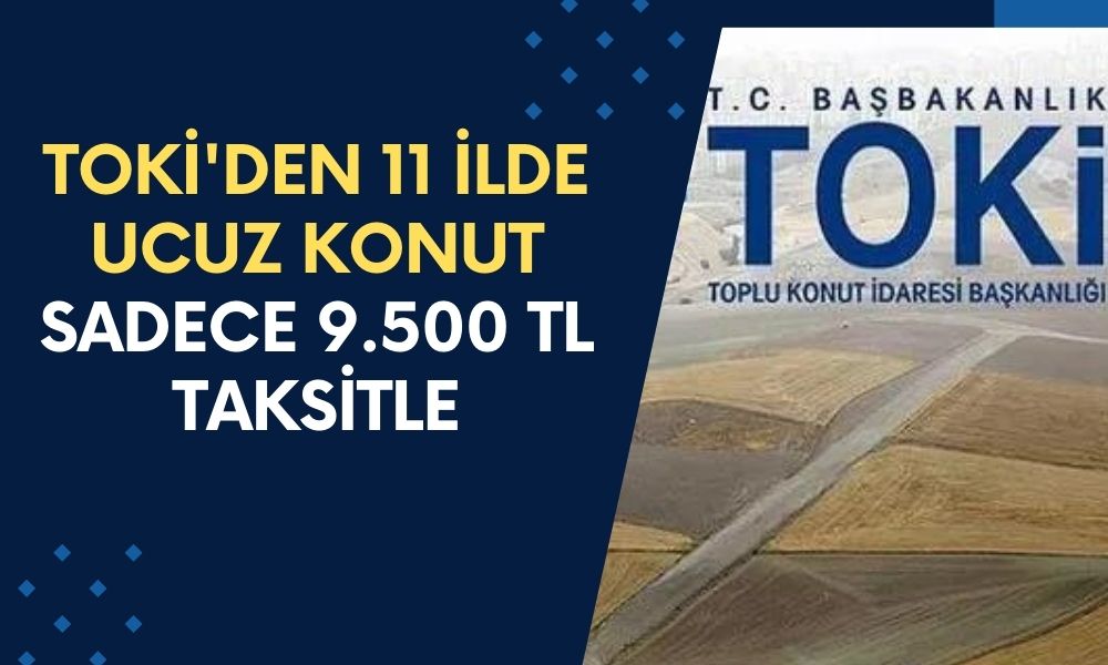 TOKİ'den 11 ilde Ev Sahibi Olma Fırsatı! Sadece 9.500 TL Taksitle Kendi Evinizi Alın!