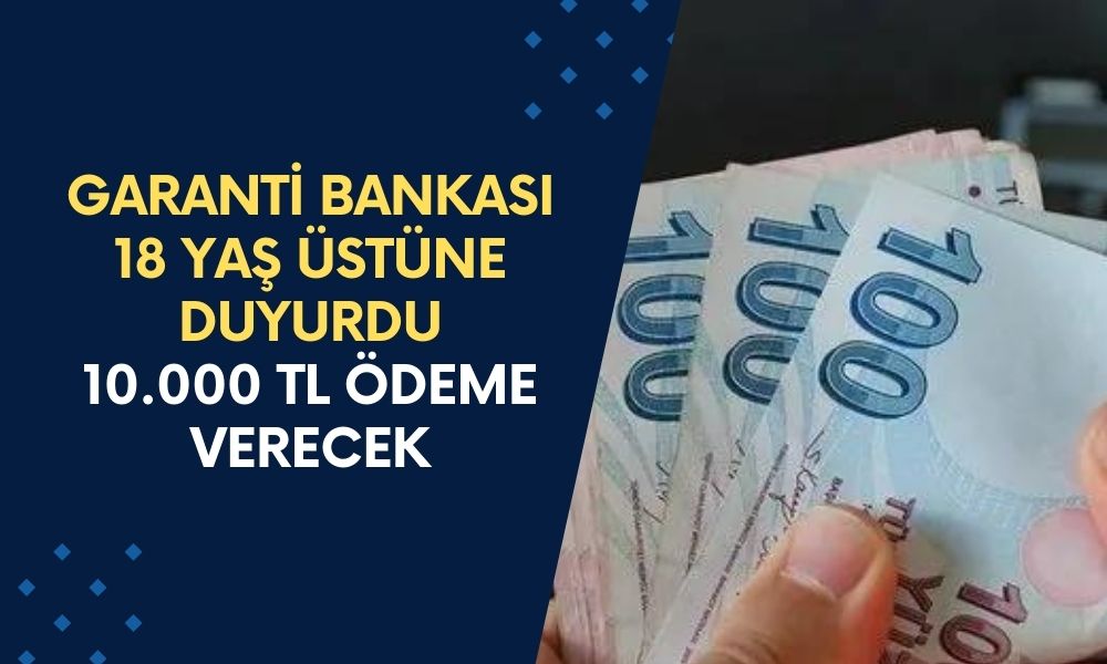 Garanti bankası 18 yaş üzerinde olan herkese duyurdu: 10.000 TL ödeme belgesiz verilecek!