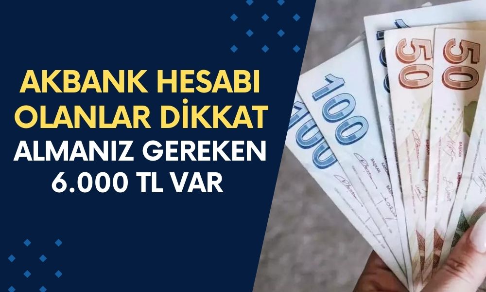 Akbank Kartı Olanlar İçin Dikkat! Bankadan Hesabı Olan 6000 TL Ek Ödemeyi Cebine Koyacak