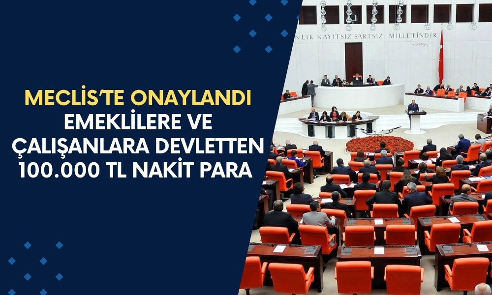 Meclis Onayından geçti! Emeklilere ve Çalışanlara devletten 100.000 TL nakit para verilecek!