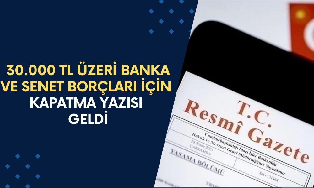 BORÇLAR SİLİNECEK! 30.000 TL üzeri BANKA ve SENET borçları için kapatma KARARI geldi!