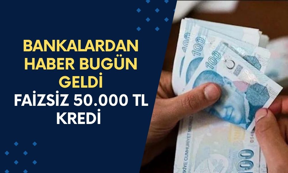 50.000 TL Faizsiz Kredi O Bankalarda! 11 Banka Peş Peşe Açıkladı! Acil Paraya Sıkışan Başvursun