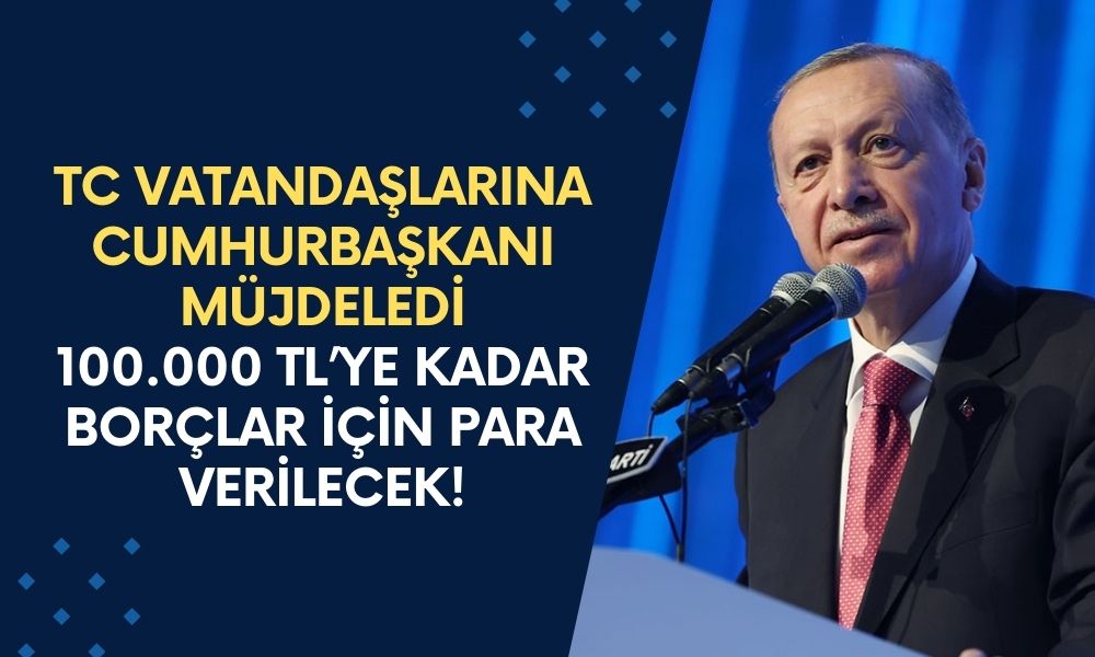 TC Vatandaşlarına CUMHURBAŞKANI Müjde Verdi! 100.000 TL’ye Kadar BORÇLAR İçin Para Verilecek!