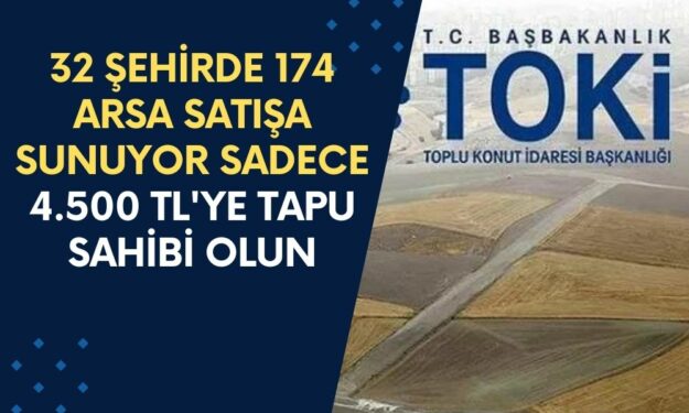 TOKİ, 32 Şehirde 174 Arsa Satışa Sunuyor: Sadece 4.500 TL'ye Tapu Sahibi Olma Şansı!