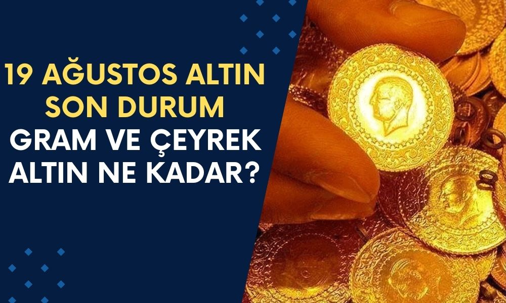 19 Ağustos Altın Son Durum! Gram ve Çeyrek Altın Ne Kadar Oldu?