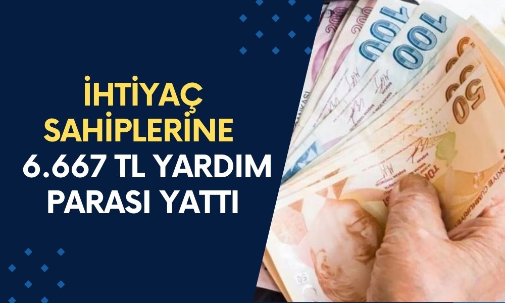 İhtiyaç Sahibi Ailelere 6.667 TL Yardım Parası Hesaplara Yattı! Hesabınızı Kontrol Edin