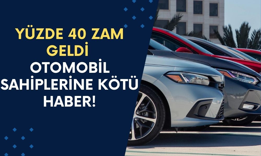 Yüzde 40 Zam Geldi! Milyonlar Otomobil Sahibini Etkileyecek!