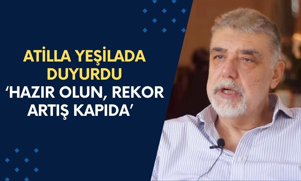 Atilla Yeşilada duyurdu: Hazırlıklı olun, rekor artışı kapıda