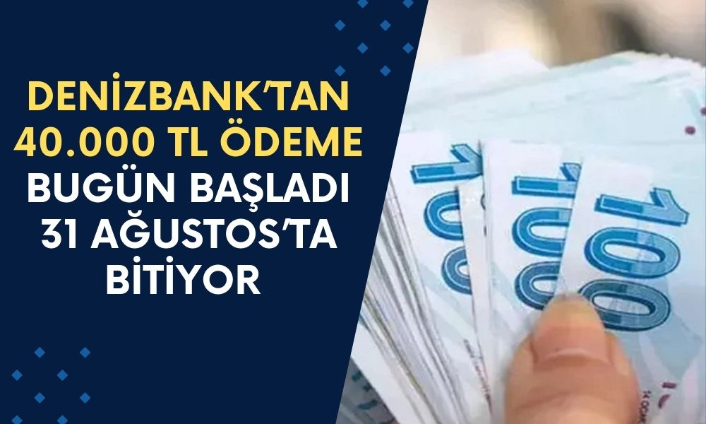 Denizbank 40.000 TL Ödemesini Bugün Başlattı! Son Tarih 31 Ağustos