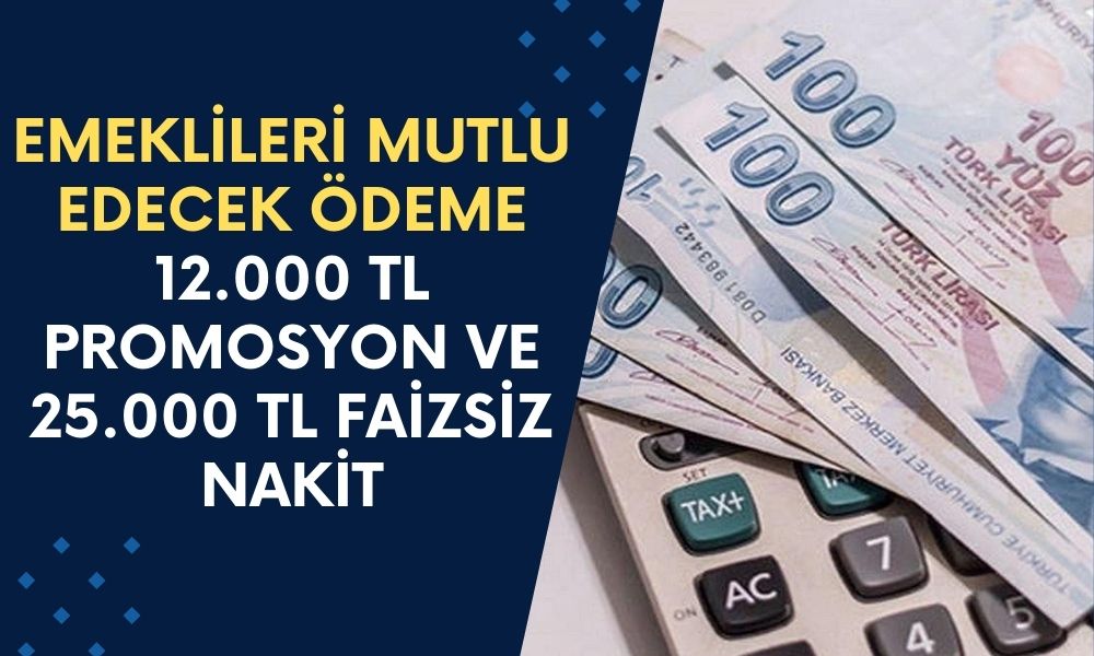 Emekliler Bu Habere Ne Diyecek? 12.000 TL Promosyon ve 25.000 TL Faizsiz Nakit Avans Müjdesi!