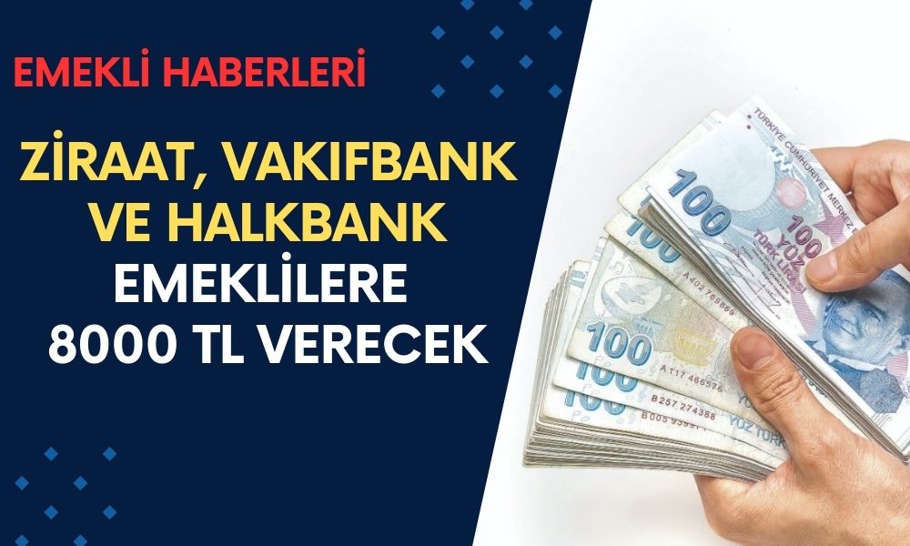 Emeklilere Müjde! Ziraat, Vakıfbank ve Halkbank Tüm Emeklilere 8000 TL Verecek