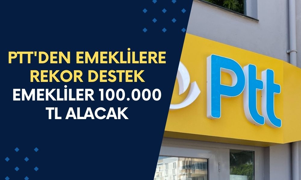 PTT'den Emeklilere Rekor Destek! Başvuru Yapan Emekliler 100.000 TL Alacak!