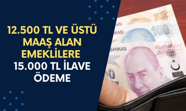 12.500 TL ve üzeri emekli maaşı alanlar için duyuruldu: 15.000 TL ödeme verilecek