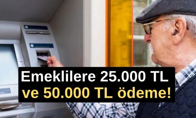 Emeklilere 25.000 TL ve 50.000 TL ödeme! İşte tarihler