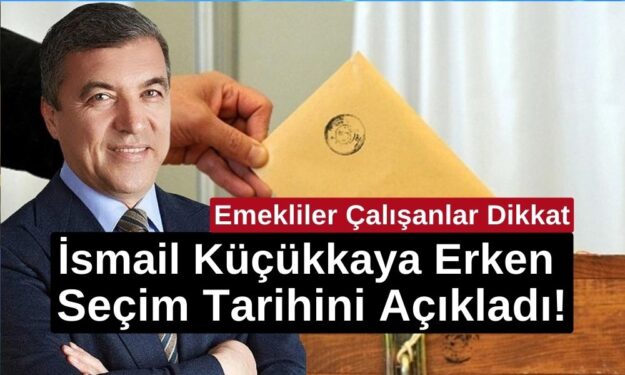 Emekliler Çalışanlar Dikkat! İsmail Küçükkaya Erken Seçim Tarihini Açıkladı!