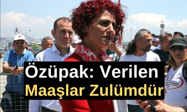 Özüpak: Verilen Maaşlar Zulümdür