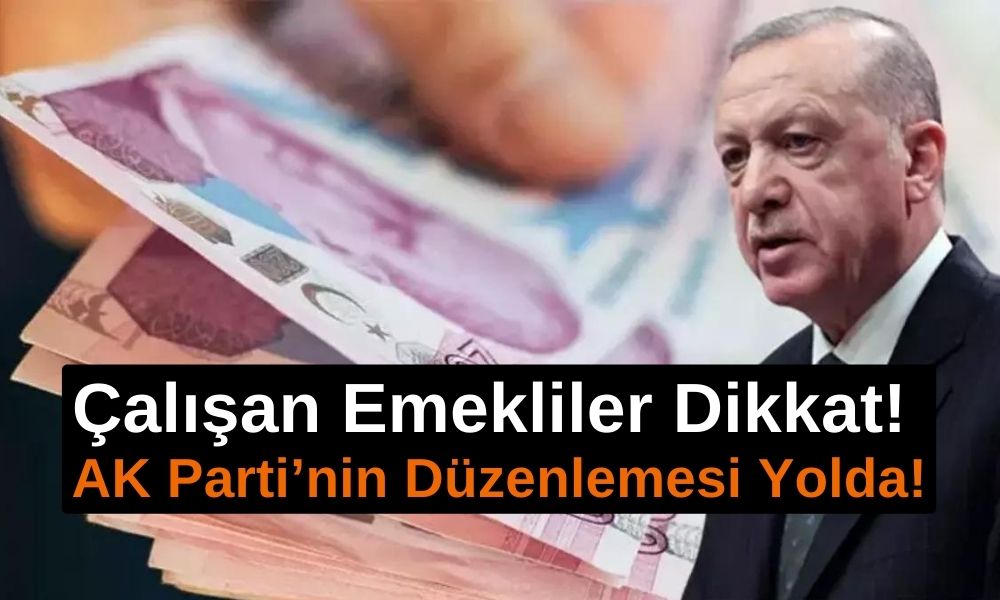 Çalışan Emekliler Dikkat! AK Parti’nin Düzenlemesi Yolda!