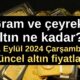 Gram ve çeyrek altın ne kadar oldu? 11 Eylül 2024 Çarşamba güncel altın fiyatları...