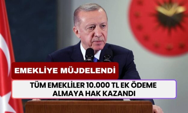 Cumhurbaşkanı Emekliye Sevindirici Haberi Verdi! Tüm Emeklilere 10.000 TL Daha Yatacak