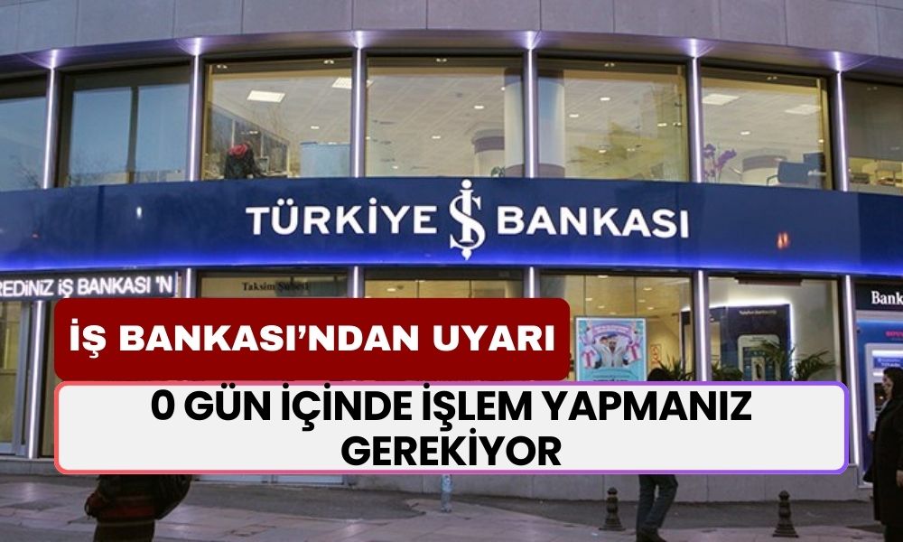 İş Bankası Banka Hesabı Olanlara Uyarı Yaptı! 10 Gün İçinde İşlem Yapmanız Gerekiyor