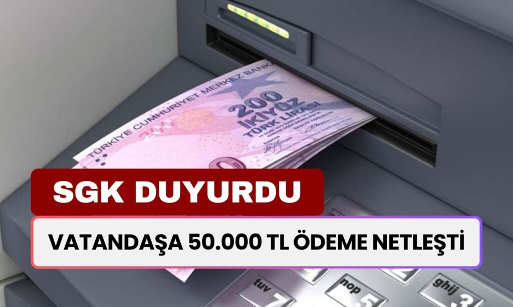 SGK Resmen Duyurdu: Tam Ek Ödeme Alacak Kişilere 50.000 TL Ödeme Netleşti