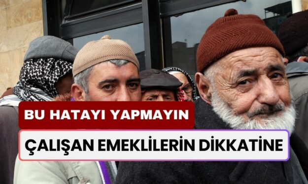 Emekli Olup Çalışanlar Dikkat: Bu Hatayı Yapmayın