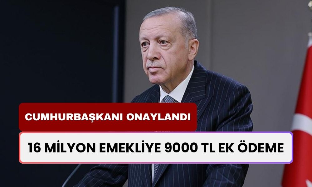 Cumhurbaşkanı Tarafından Onaylandı! 16 Milyon Emeklinin Her Birine 9000 TL Ek Ödeme