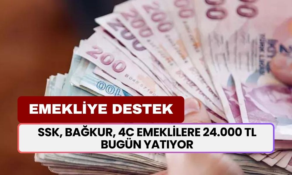 Emeklinin Beklediği Haber Geldi! SSK, BAĞKUR, 4C Emeklilere 24.000 TL Bugün Yatıyor