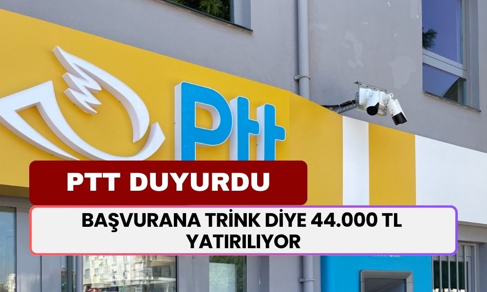 PTT Duyuruyu Yaptı! Başvurana Trink Diye 44.000 TL Yatırılıyor