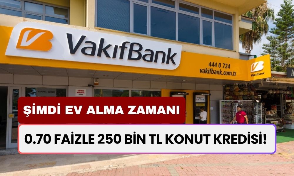 0.70 Faizle Vakıfbank’tan 250 Bin TL Konut Kredisi! Başvurun Trink Anında Alın