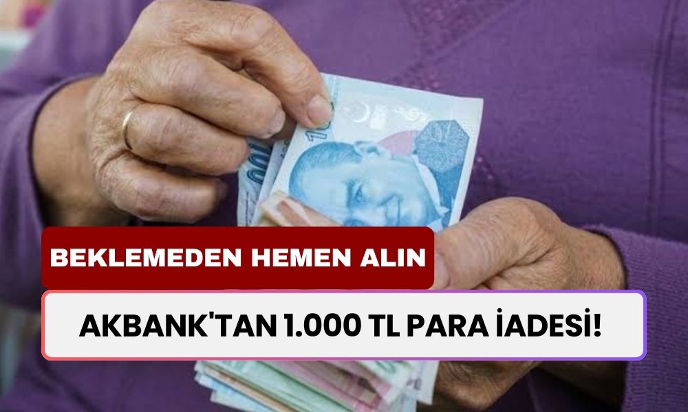 Akbank'tan 1.000 TL para iadesi! Beklemeden hemen alın