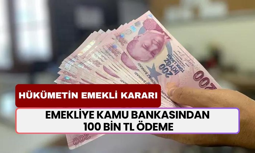 Hükümetin emekli kararı! Emekliye kamu bankasından 100 bin TL ödeme