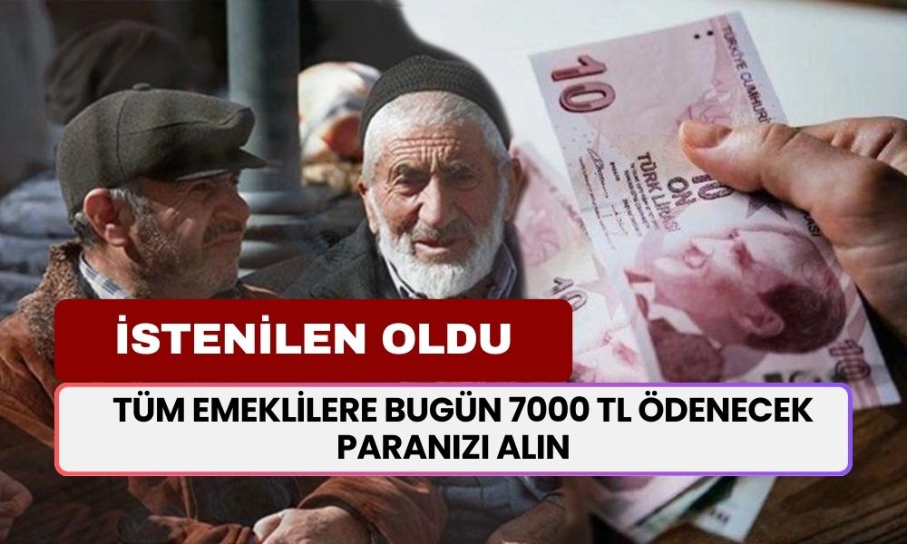 İSTENİLEN OLDU! Bugün Saat 10.00'da Tüm Emeklilere 7000 TL Ödenecek! Paranızı Alın