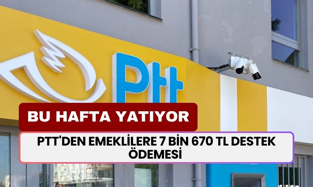 PTT'den Emeklilere 7 Bin 670 TL Destek Ödemesi Başlıyor! Bu Hafta Hesaplara Yatacak 