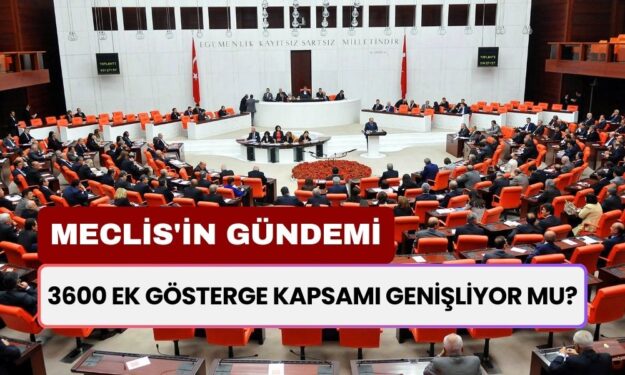 Meclis'in Gündemi Belli Oldu! 3600 Ek Gösterge Kapsamı Genişleyecek Mi Kimlere Faydalanacak?