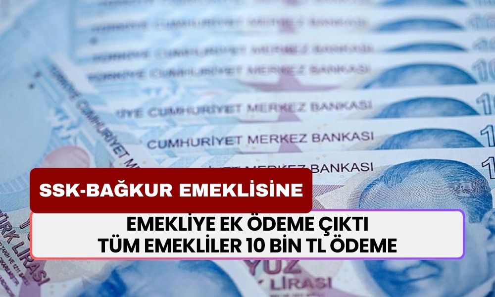 Emekliye ek ödeme çıktı! Tüm emekliler 10 bin TL ödeme alacak