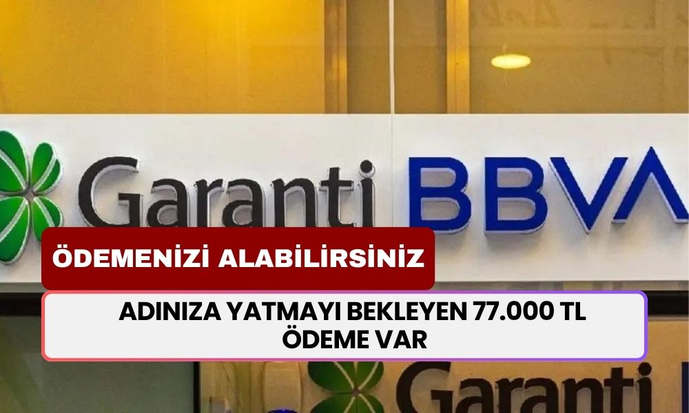 Garanti BBVA Bankası, 7 Gün İçinde 77.000 TL Ödeme Yatıracak! Ödemenizi Şubeden Alabilirsiniz