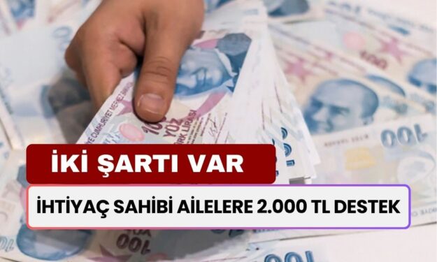 İhtiyaç Sahibi Ailelere 2.000 TL Destek! İki Şartla Anında Ödenecek!