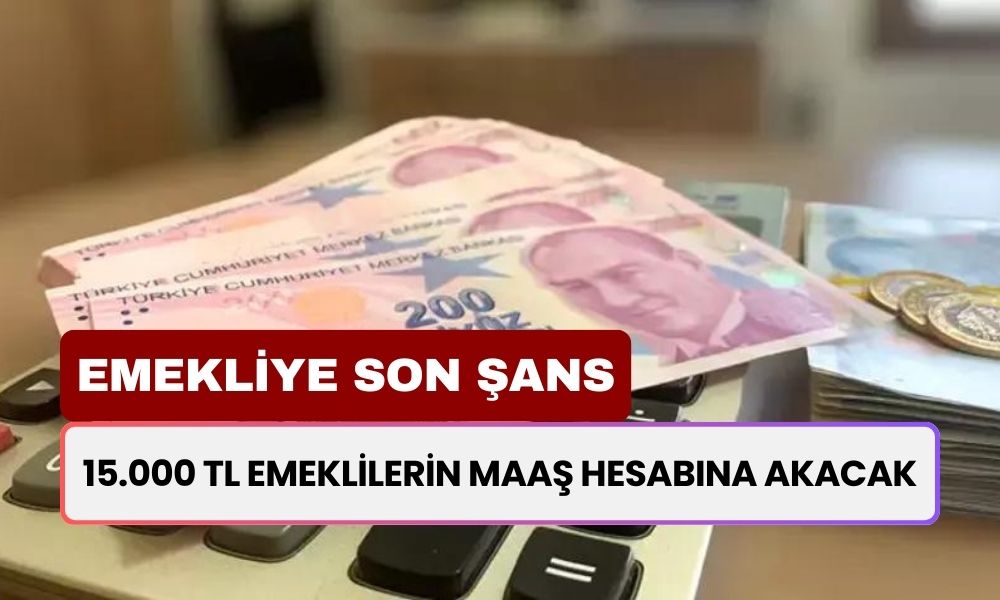 15.000 TL Emeklilerin Maaş Hesabına Akacak! 4A 4B 4C Emeklileri İçin Son Şans!