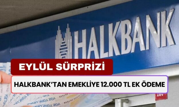 Halkbank’tan Eylül Sürprizi! 15 Milyon 399 Bin Emekliye 12 Bin TL Nakit Destek