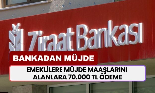 Ziraat Bankası'ndan YENİ MÜJDE... Emekli Maaşı Alanlara 70.000 TL Ödeme Yapılacak