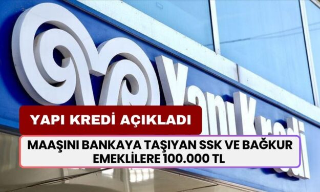 Yapı Kredi açıkladı! Maaşını bankaya taşıyan SSK ve BAĞKUR emeklilere 100.000 TL ödenecek