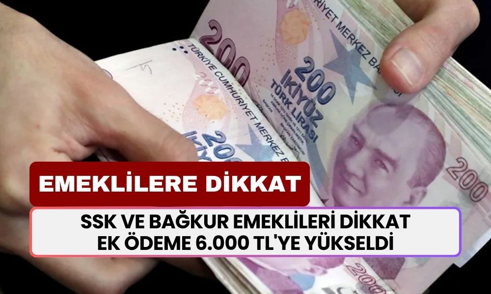 SSK ve BAĞKUR emeklileri DİKKAT! Yeni bir duyuru geldi! Ek ödeme 6.000 TL'ye yükseldi